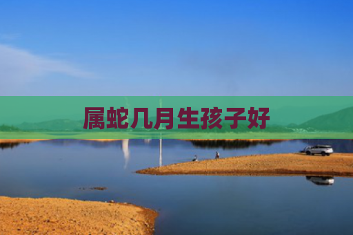 属蛇几月生孩子好