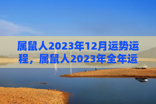 属鼠人2023年12月运势运程，属鼠人2023年全年运势