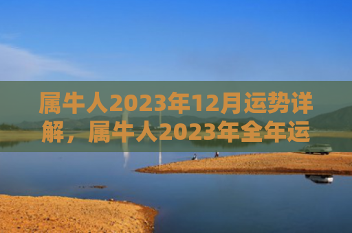 属牛人2023年12月运势详解，属牛人2023年全年运势