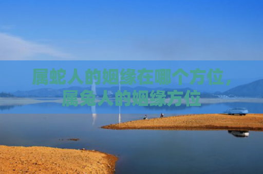 属蛇人的姻缘在哪个方位，属兔人的姻缘方位