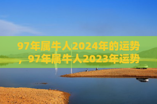 97年属牛人2024年的运势，97年属牛人2023年运势及运程