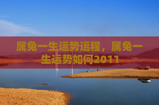 属兔一生运势运程，属兔一生运势如何2011