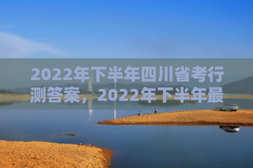 2022年下半年四川省考行测答案，2022年下半年最倒霉的生肖
