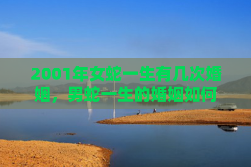 2001年女蛇一生有几次婚姻，男蛇一生的婚姻如何