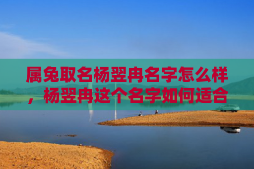属兔取名杨翌冉名字怎么样，杨翌冉这个名字如何适合兔子座的人呢