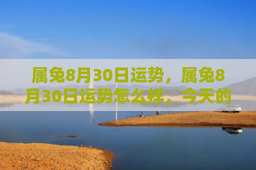 属兔8月30日运势，属兔8月30日运势怎么样，今天的属兔运势预测