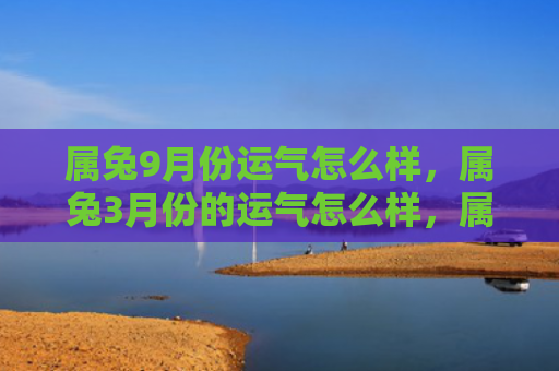 属兔9月份运气怎么样，属兔3月份的运气怎么样，属兔人3月份的运势解析