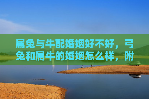 属兔与牛配婚姻好不好，弓兔和属牛的婚姻怎么样，附详细介绍