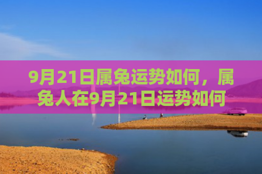 9月21日属兔运势如何，属兔人在9月21日运势如何