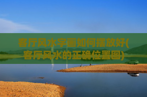 客厅风水字画如何摆放好(客厅风水的正确位置图)