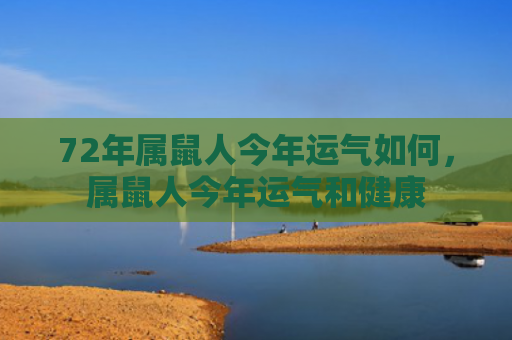 72年属鼠人今年运气如何，属鼠人今年运气和健康