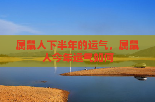 属鼠人下半年的运气，属鼠人今年运气如何