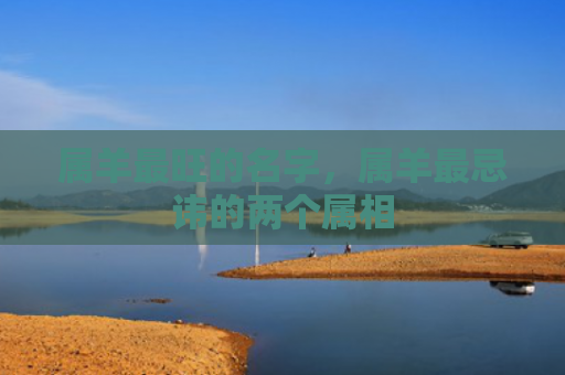 属羊最旺的名字，属羊最忌讳的两个属相