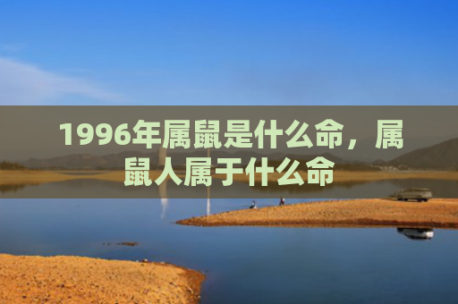 1996年属鼠是什么命，属鼠人属于什么命