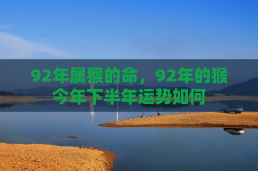 92年属猴的命，92年的猴今年下半年运势如何