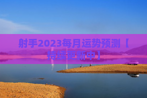 射手2023每月运势预测【持续更新中】