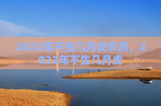 2022年不生几月虎农历，2022年不生几月虎