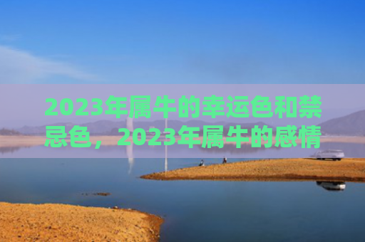 2023年属牛的幸运色和禁忌色，2023年属牛的感情婚姻运势如何