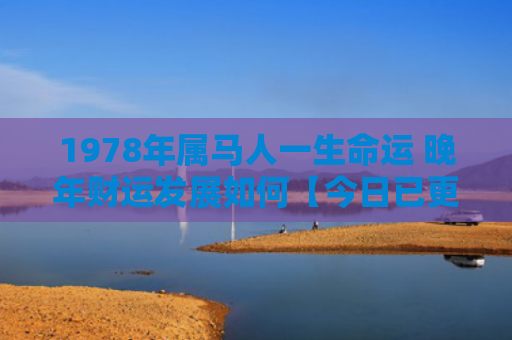 1978年属马人一生命运 晚年财运发展如何【今日已更】