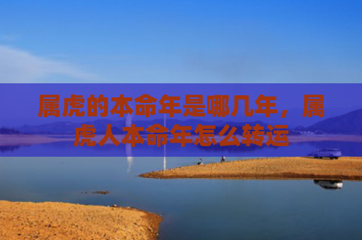 属虎的本命年是哪几年，属虎人本命年怎么转运