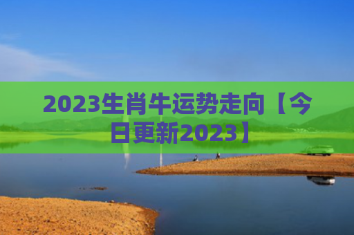 2023生肖牛运势走向【今日更新2023】