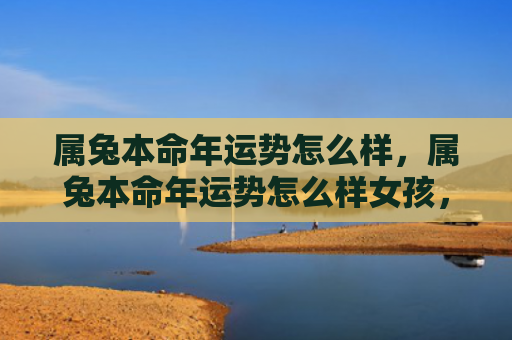 属兔本命年运势怎么样，属兔本命年运势怎么样女孩，兔女本命年运势如何
