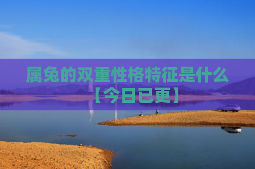 属兔的双重性格特征是什么【今日已更】