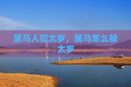 属马人犯太岁，属马怎么躲太岁