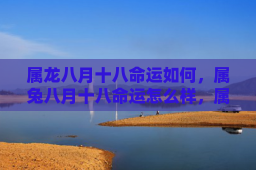 属龙八月十八命运如何，属兔八月十八命运怎么样，属兔人八月十八日的命运如何
