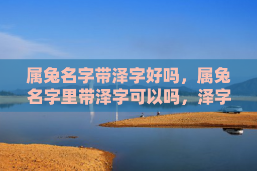 属兔名字带泽字好吗，属兔名字里带泽字可以吗，泽字在属兔名字中的含义