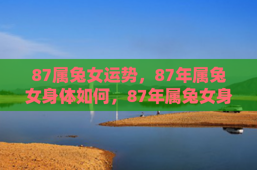 87属兔女运势，87年属兔女身体如何，87年属兔女身体状况