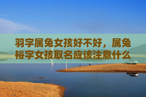 羽字属兔女孩好不好，属兔裕字女孩取名应该注意什么，属兔女孩起名为什么要用裕字