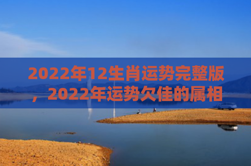 2022年12生肖运势完整版，2022年运势欠佳的属相