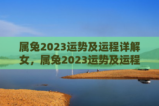属兔2023运势及运程详解女，属兔2023运势及运程详解