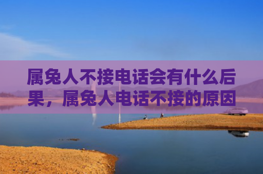 属兔人不接电话会有什么后果，属兔人电话不接的原因可能有哪些