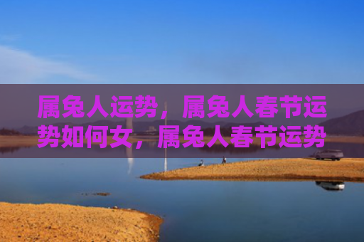 属兔人运势，属兔人春节运势如何女，属兔人春节运势分析女