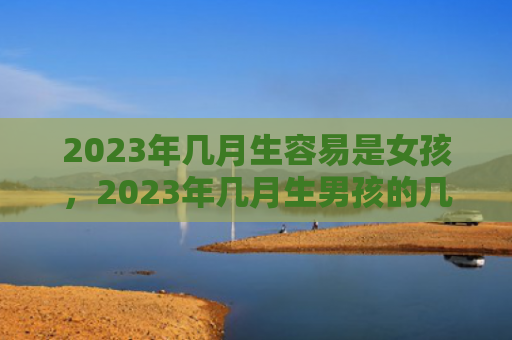 2023年几月生容易是女孩，2023年几月生男孩的几率大
