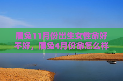 属兔11月份出生女性命好不好，属兔4月份命怎么样，属兔4月份运势分析