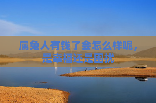 属兔人有钱了会怎么样呢，是幸福还是困扰
