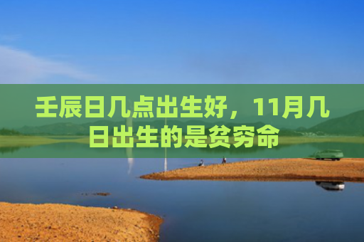 壬辰日几点出生好，11月几日出生的是贫穷命