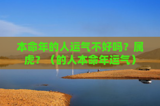本命年的人运气不好吗？属虎？（的人本命年运气）