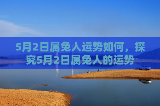 5月2日属兔人运势如何，探究5月2日属兔人的运势