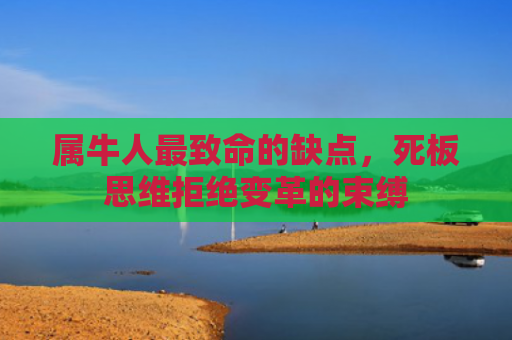 属牛人最致命的缺点，死板思维拒绝变革的束缚