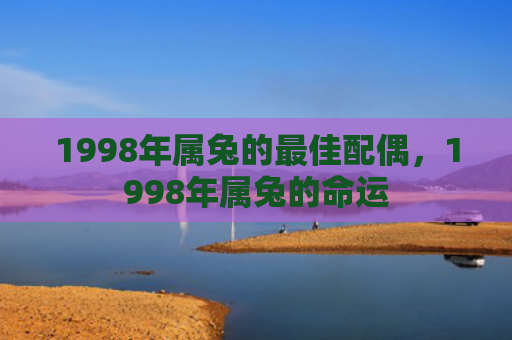 1998年属兔的最佳配偶，1998年属兔的命运