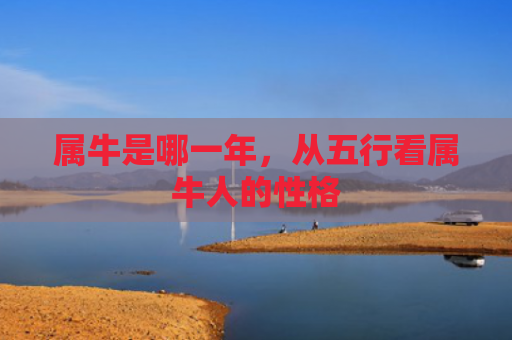 属牛是哪一年，从五行看属牛人的性格