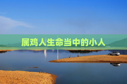 属鸡人生命当中的小人