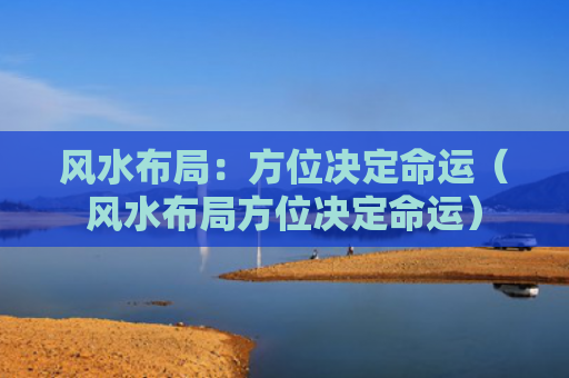风水布局：方位决定命运（风水布局方位决定命运）