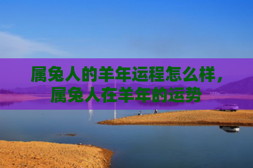 属兔人的羊年运程怎么样，属兔人在羊年的运势