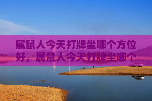 属鼠人今天打牌坐哪个方位好，属鼠人今天打牌坐哪个方位好