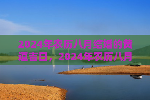 2024年农历八月结婚的黄道吉日，2024年农历八月三十是不是黄道吉日